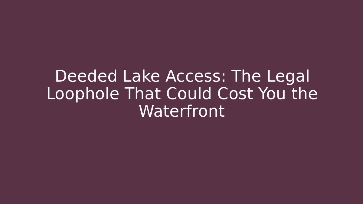 Deeded Lake Access: The Legal Loophole That Could Cost You the Waterfront
