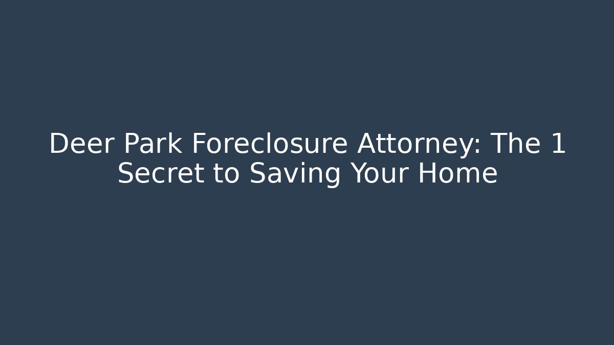 Deer Park Foreclosure Attorney: The 1 Secret to Saving Your Home - WealthxGroup