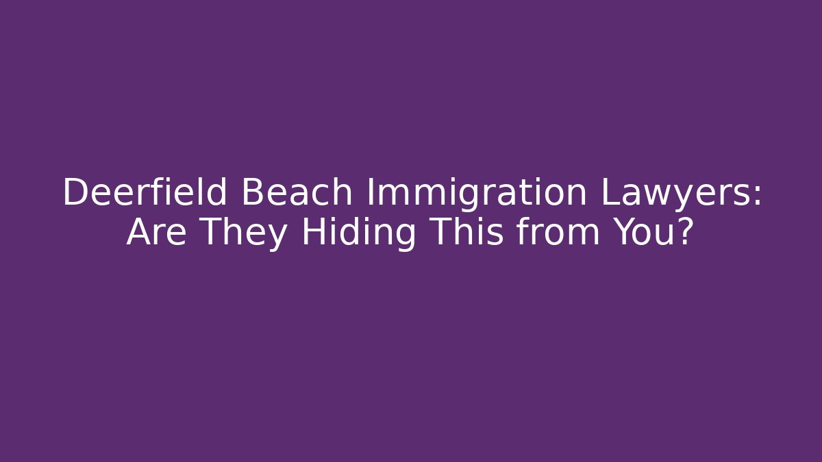 Deerfield Beach Immigration Lawyers: Are They Hiding This from You?