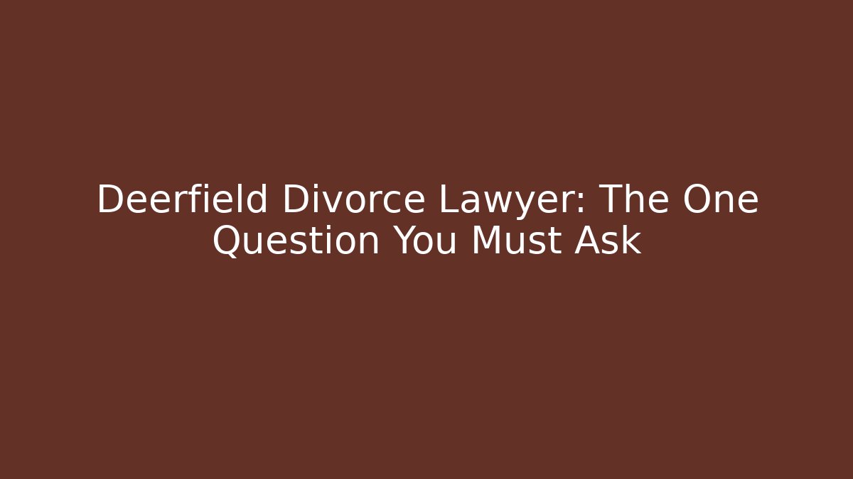 Deerfield Divorce Lawyer: The One Question You Must Ask