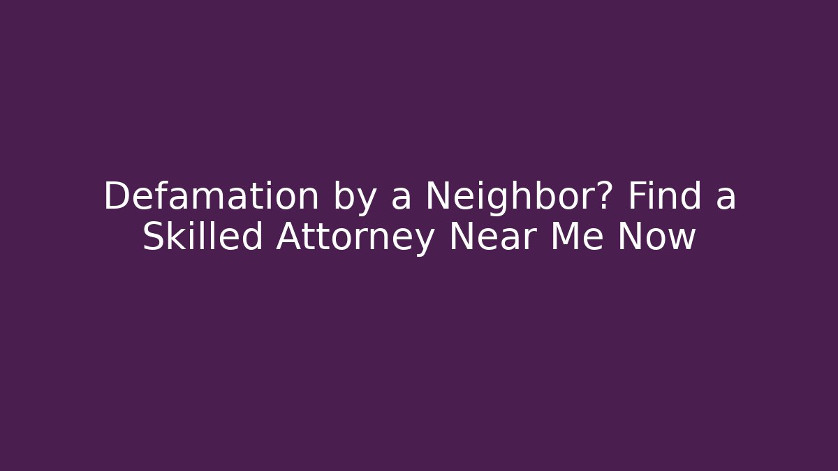 Defamation by a Neighbor? Find a Skilled Attorney Near Me Now
