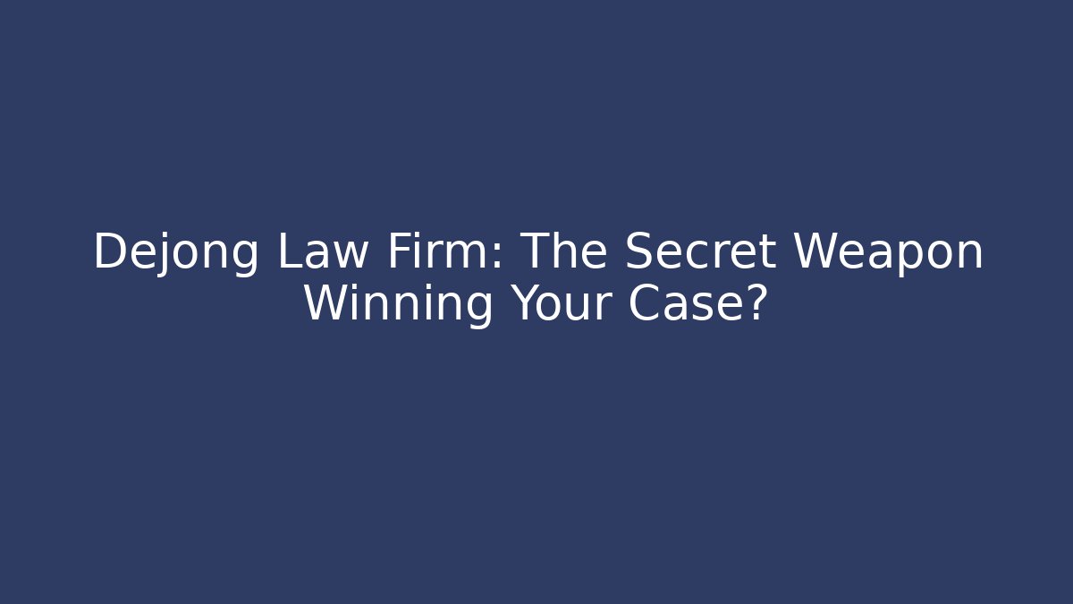 Dejong Law Firm: The Secret Weapon Winning Your Case?