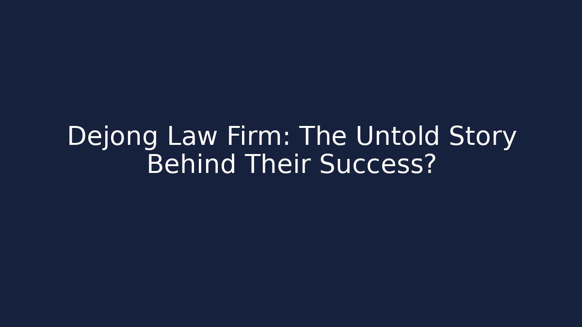 Dejong Law Firm: The Untold Story Behind Their Success?