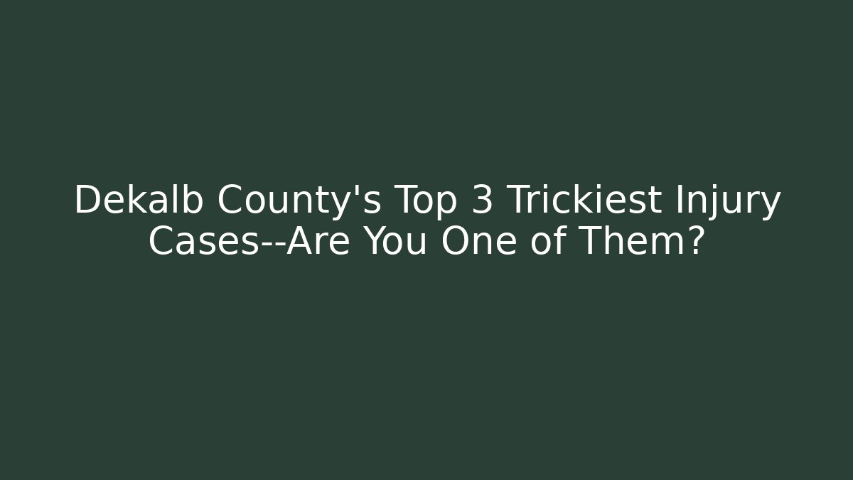 Dekalb County’s Top 3 Trickiest Injury Cases—Are You One of Them?