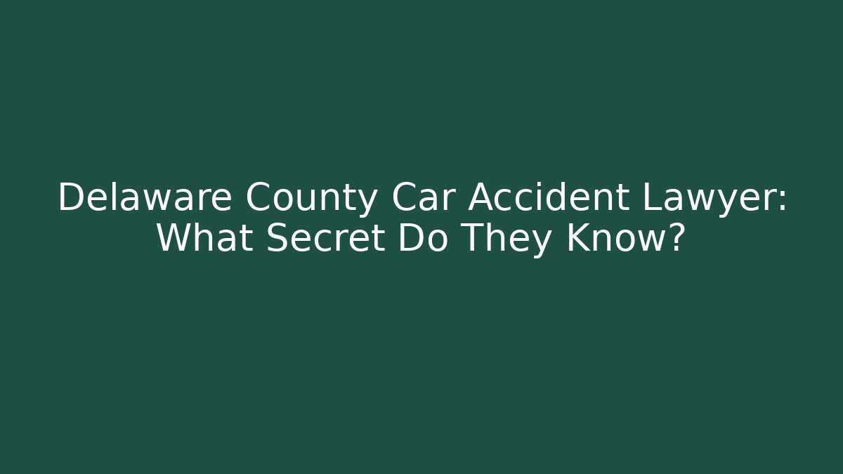 Delaware County Car Accident Lawyer: What Secret Do They Know?