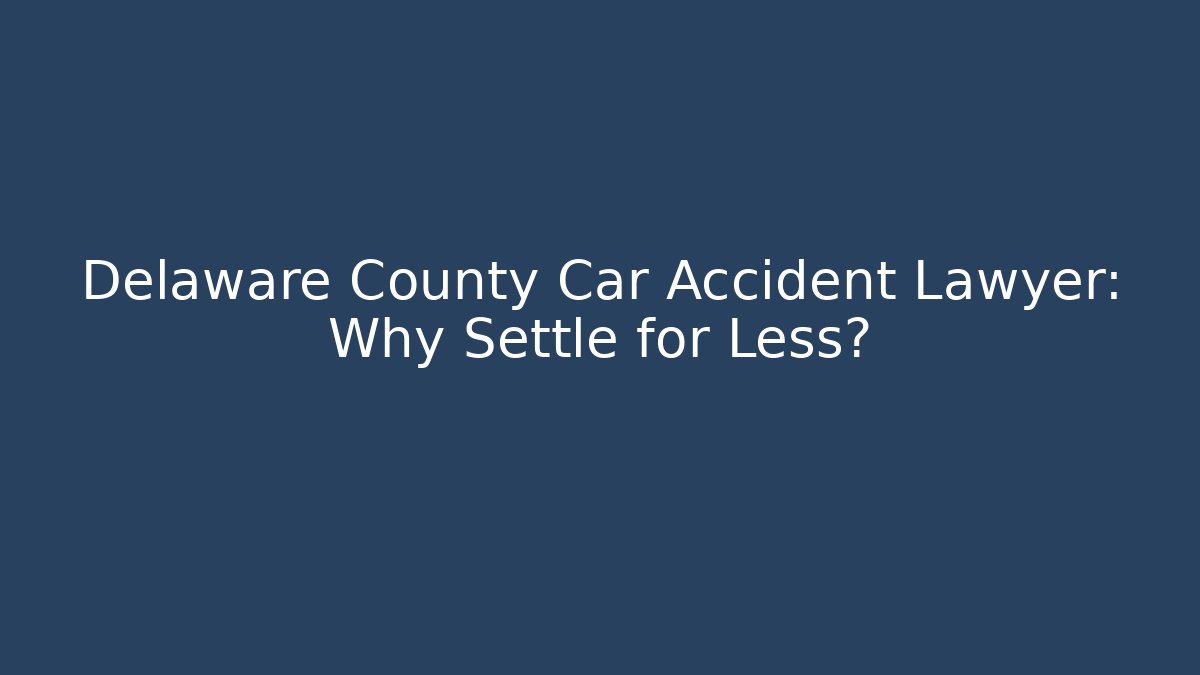 Delaware County Car Accident Lawyer: Why Settle for Less? - WealthxGroup
