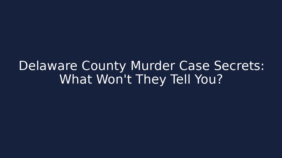 Delaware County Murder Case Secrets: What Won't They Tell You? - WealthxGroup