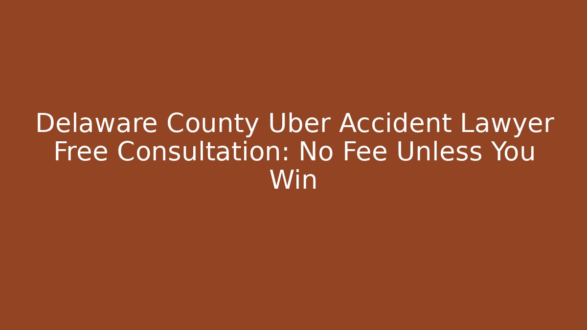 Delaware County Uber Accident Lawyer Free Consultation: No Fee Unless You Win