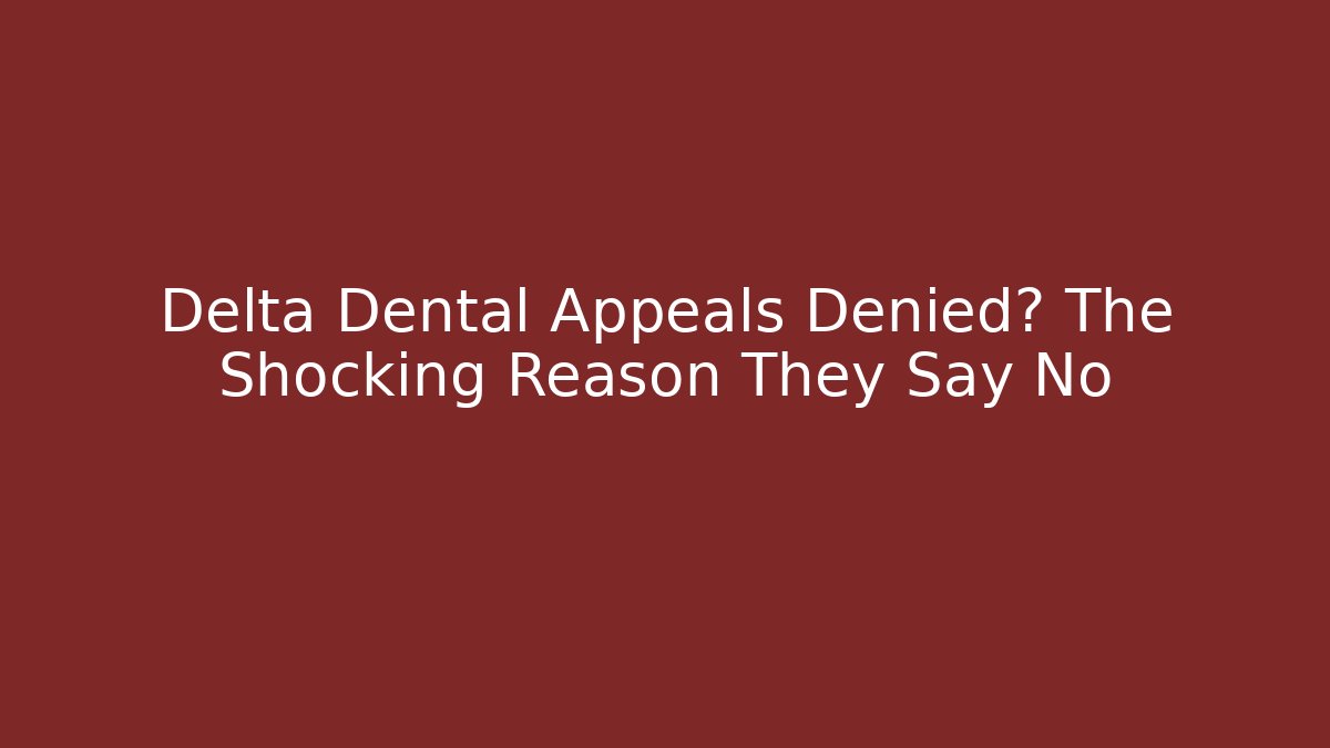 Delta Dental Appeals Denied? The Shocking Reason They Say No