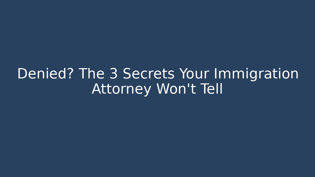 Denied? The 3 Secrets Your Immigration Attorney Won't Tell
