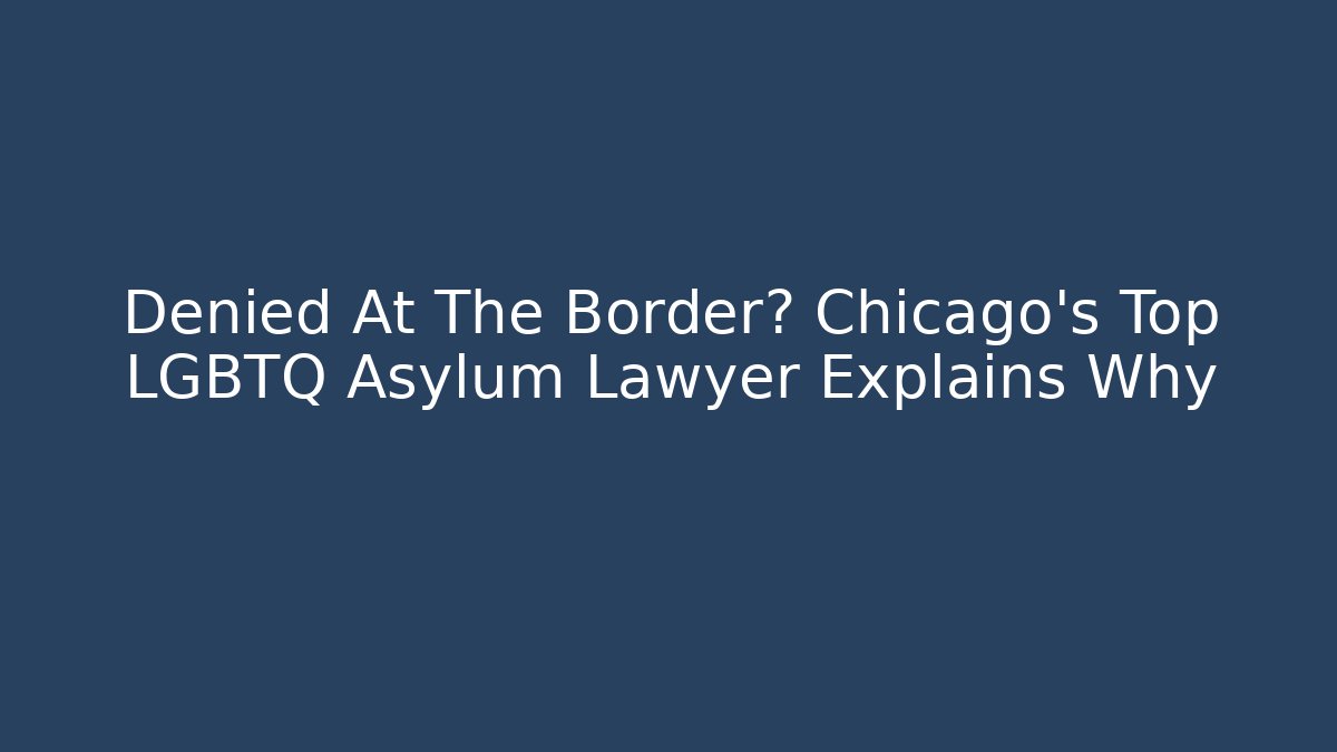 Denied At The Border? Chicago's Top LGBTQ Asylum Lawyer Explains Why