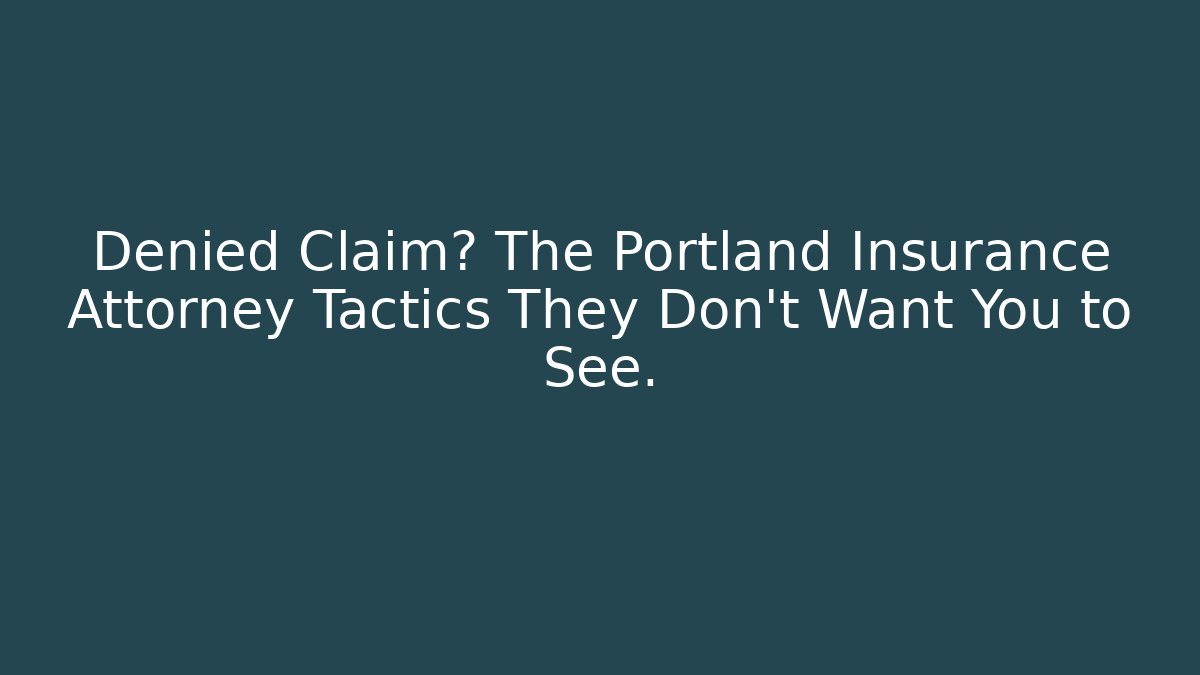 Denied Claim? The Portland Insurance Attorney Tactics They Don’t Want You to See.