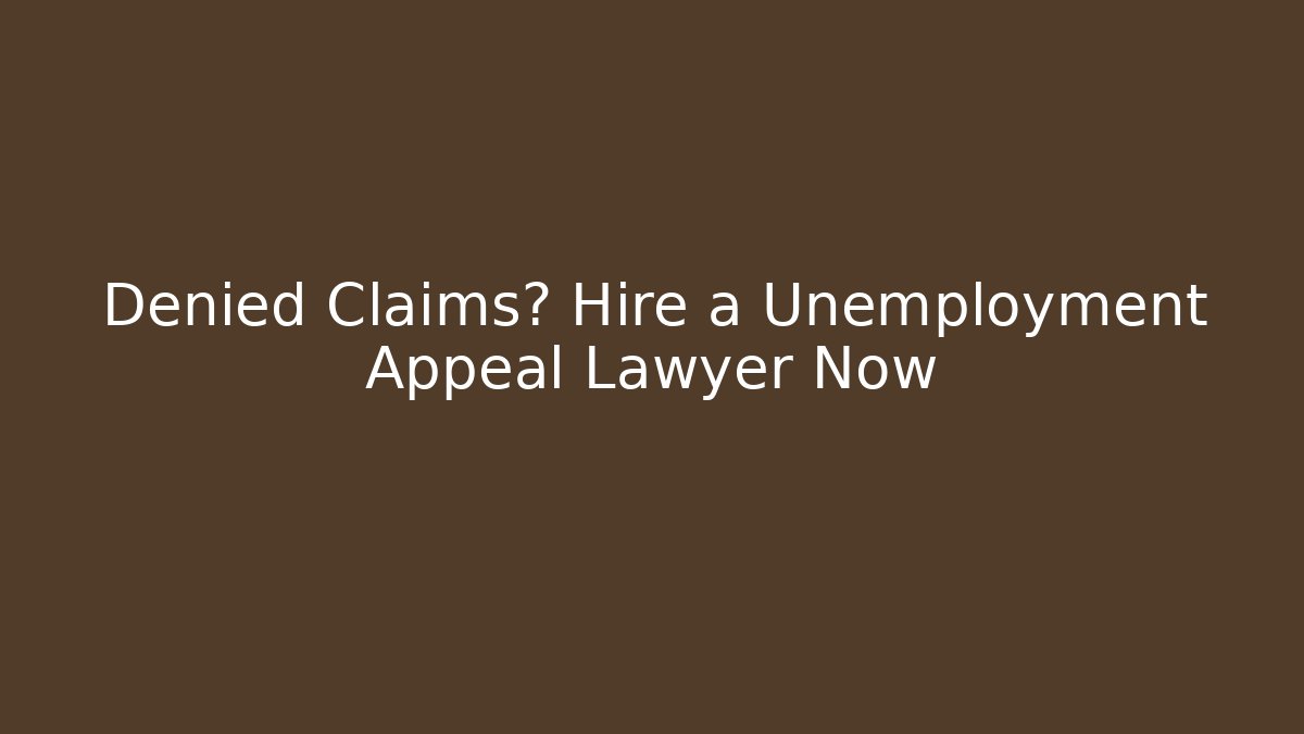 Denied Claims? Hire a Unemployment Appeal Lawyer Now