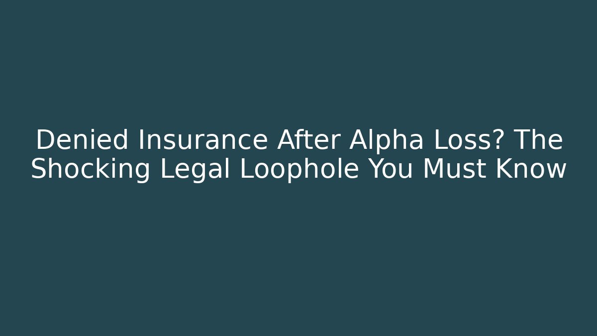 Denied Insurance After Alpha Loss? The Shocking Legal Loophole You Must Know