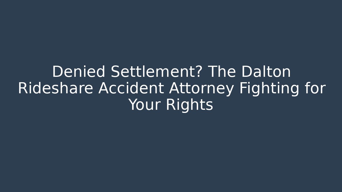 Denied Settlement? The Dalton Rideshare Accident Attorney Fighting for Your Rights