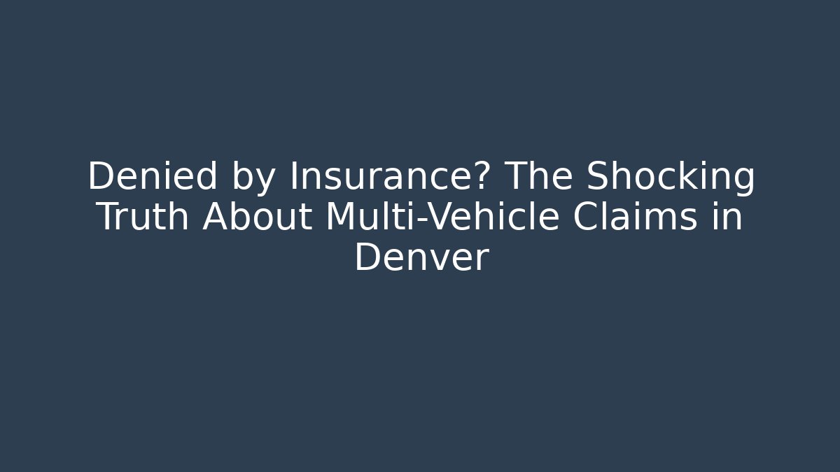 Denied by Insurance? The Shocking Truth About Multi-Vehicle Claims in Denver