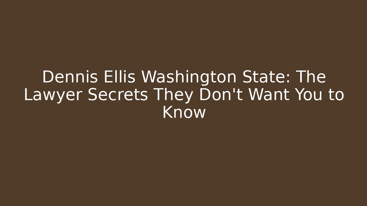 Dennis Ellis Washington State: The Lawyer Secrets They Don't Want You to Know