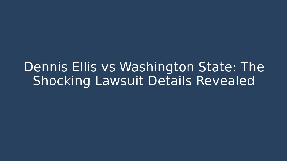 Dennis Ellis vs Washington State: The Shocking Lawsuit Details Revealed