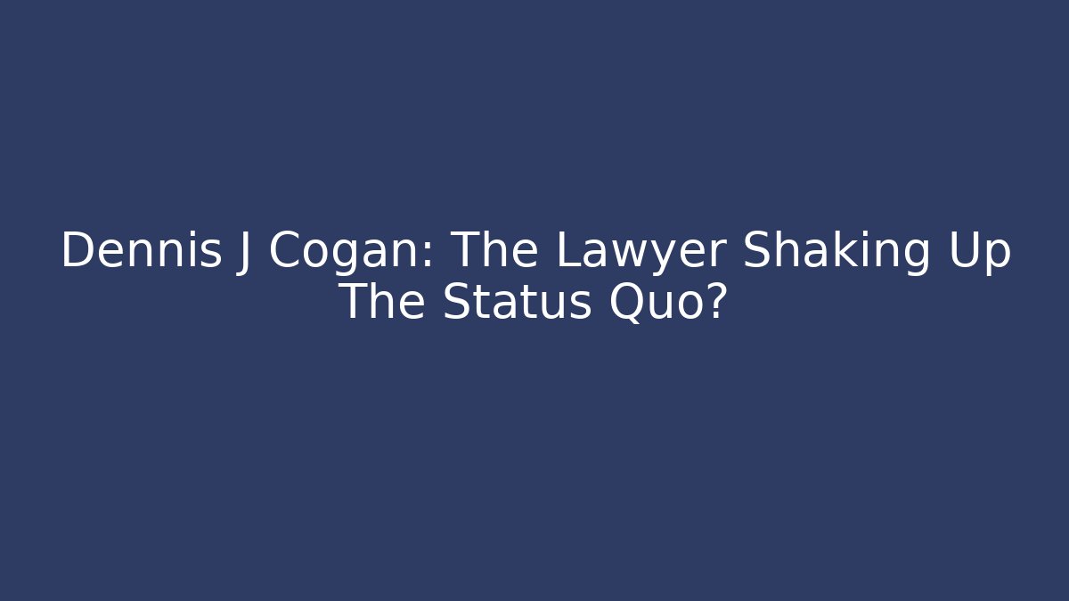Dennis J Cogan: The Lawyer Shaking Up The Status Quo?