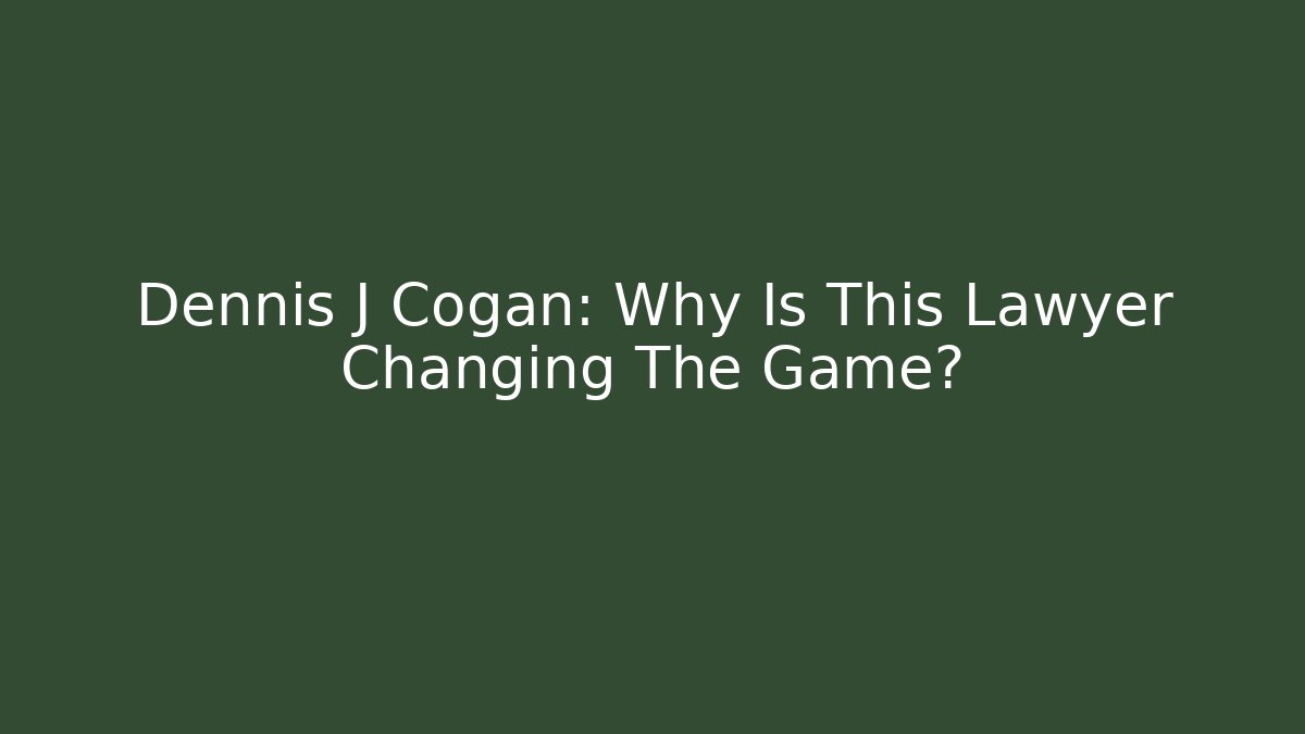 Dennis J Cogan: Why Is This Lawyer Changing The Game?