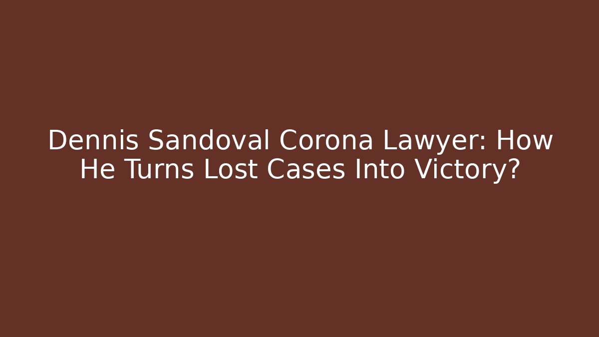 Dennis Sandoval Corona Lawyer: How He Turns Lost Cases Into Victory?