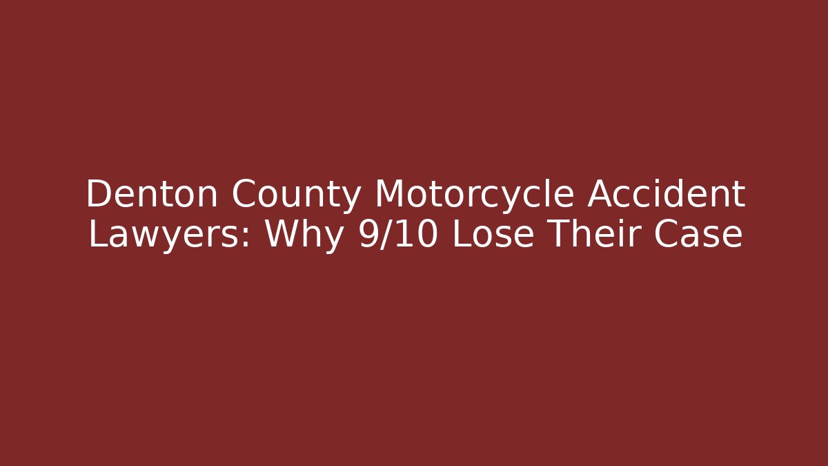 Denton County Motorcycle Accident Lawyers: Why 9/10 Lose Their Case