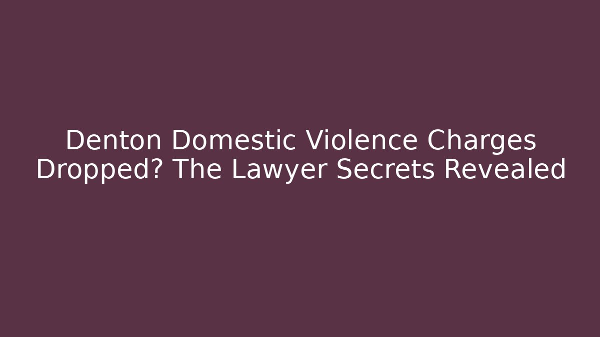 Denton Domestic Violence Charges Dropped? The Lawyer Secrets Revealed
