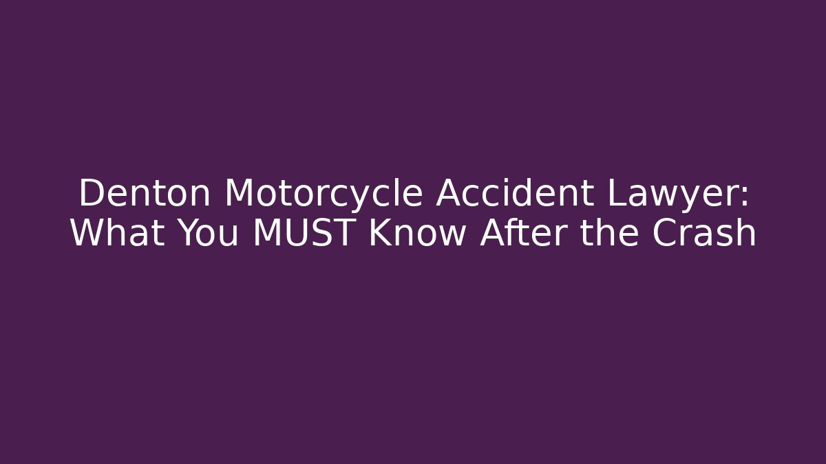 Denton Motorcycle Accident Lawyer: What You MUST Know After the Crash