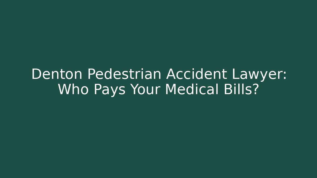 Denton Pedestrian Accident Lawyer: Who Pays Your Medical Bills?