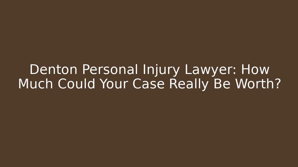 Denton Personal Injury Lawyer: How Much Could Your Case Really Be Worth?