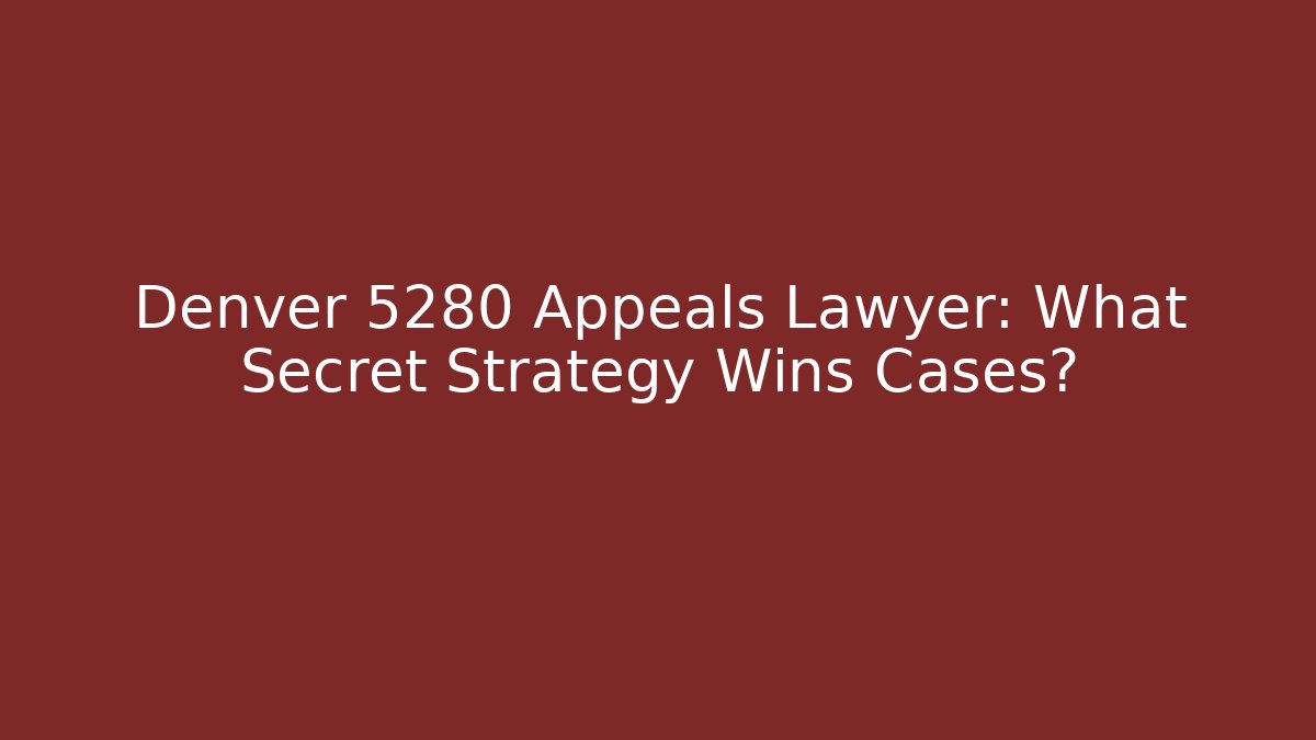 Denver 5280 Appeals Lawyer: What Secret Strategy Wins Cases? - WealthxGroup