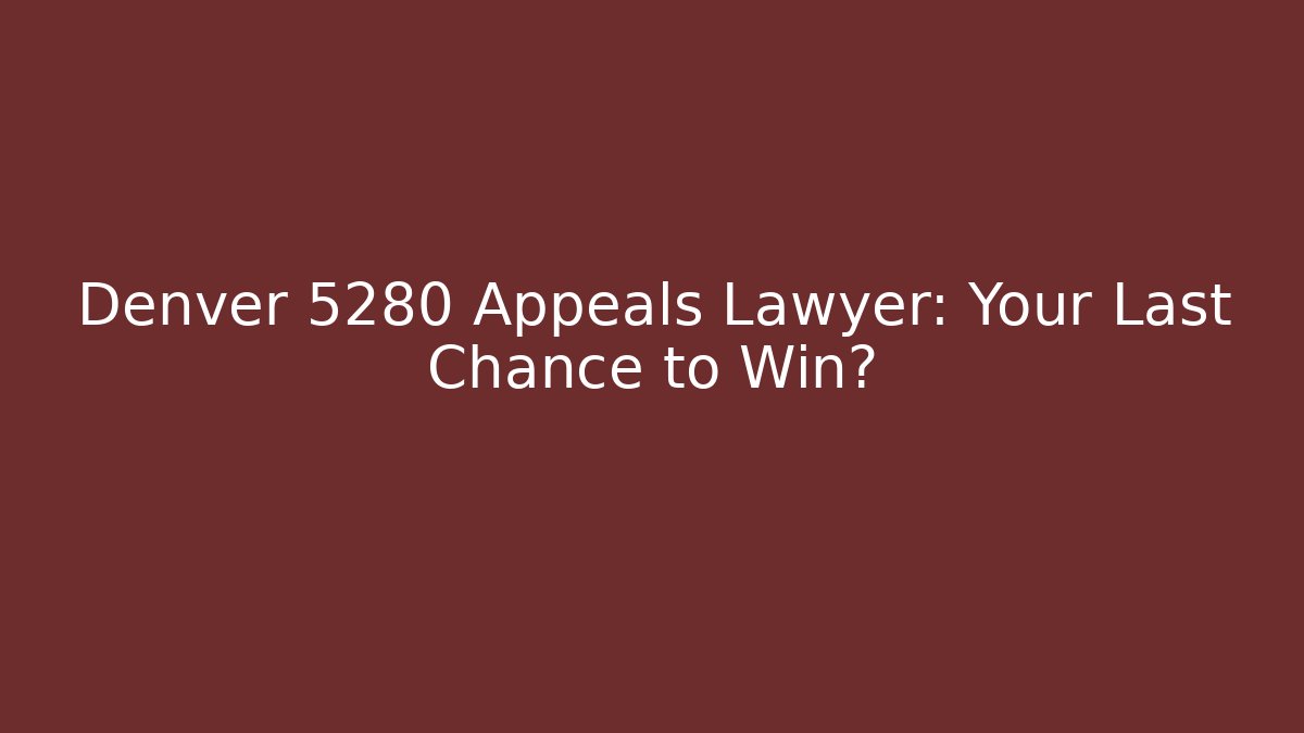 Denver 5280 Appeals Lawyer: Your Last Chance to Win?