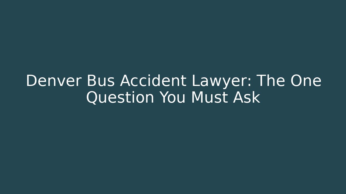 Denver Bus Accident Lawyer: The One Question You Must Ask