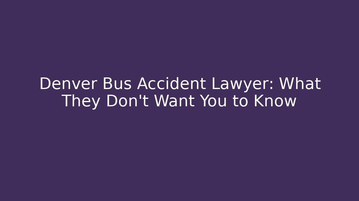 Denver Bus Accident Lawyer: What They Don't Want You to Know