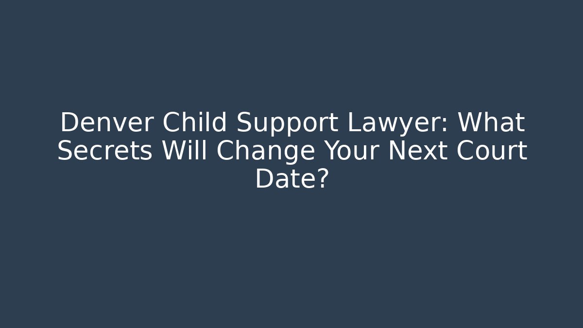 Denver Child Support Lawyer: What Secrets Will Change Your Next Court Date?