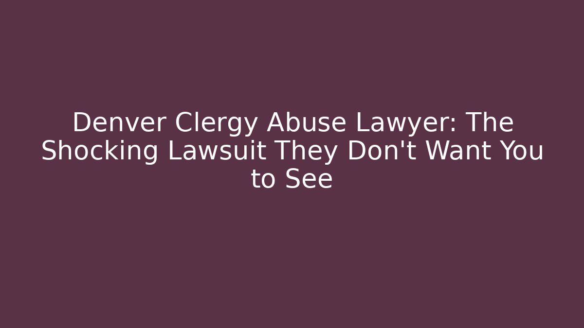 Denver Clergy Abuse Lawyer: The Shocking Lawsuit They Don't Want You to See