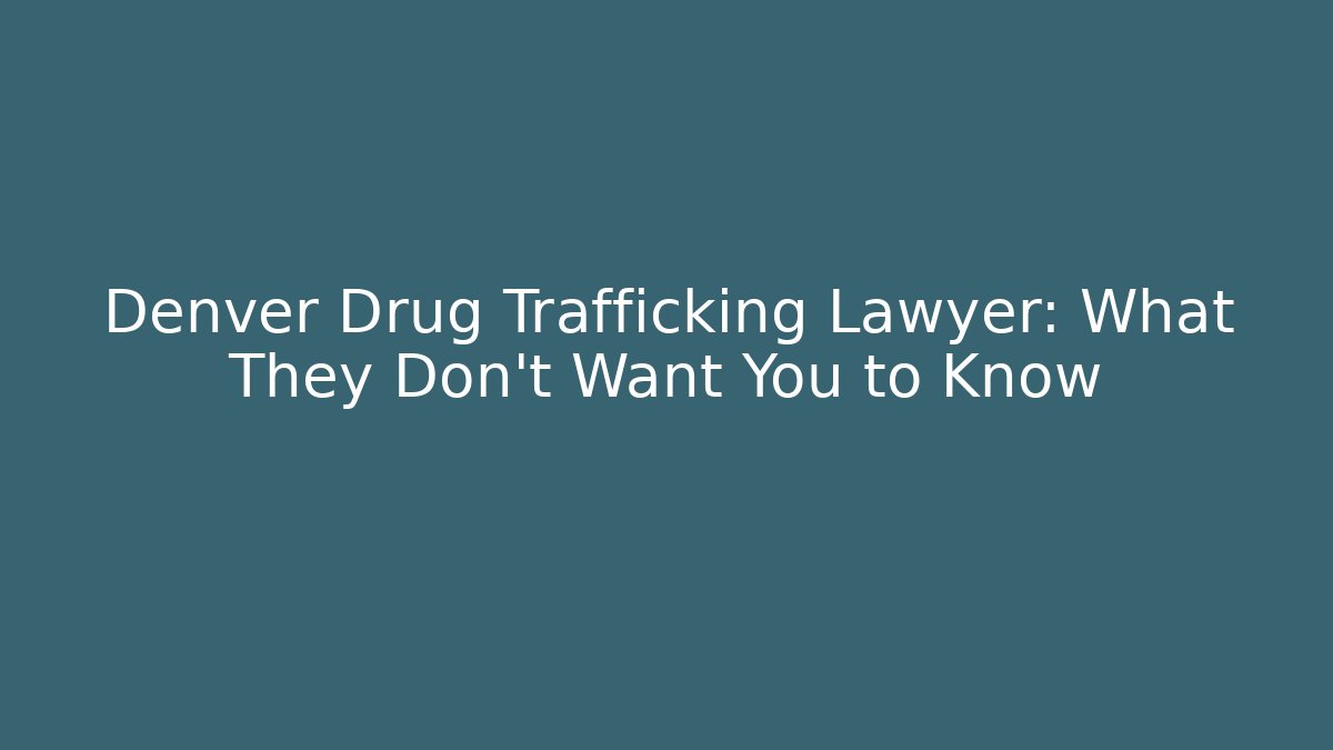 Denver Drug Trafficking Lawyer: What They Don’t Want You to Know
