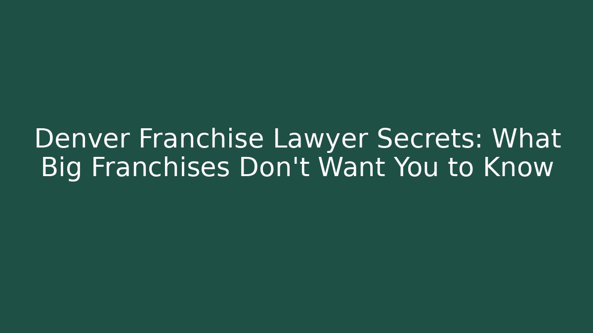 Denver Franchise Lawyer Secrets: What Big Franchises Don't Want You to Know