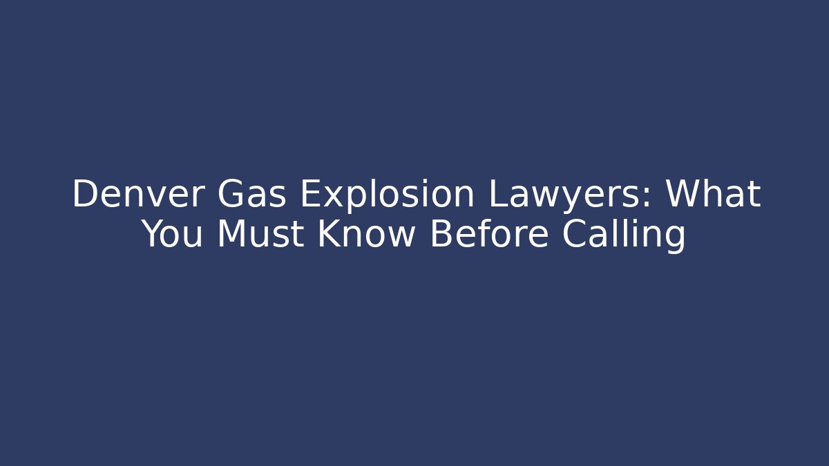 Denver Gas Explosion Lawyers: What You Must Know Before Calling - WealthxGroup