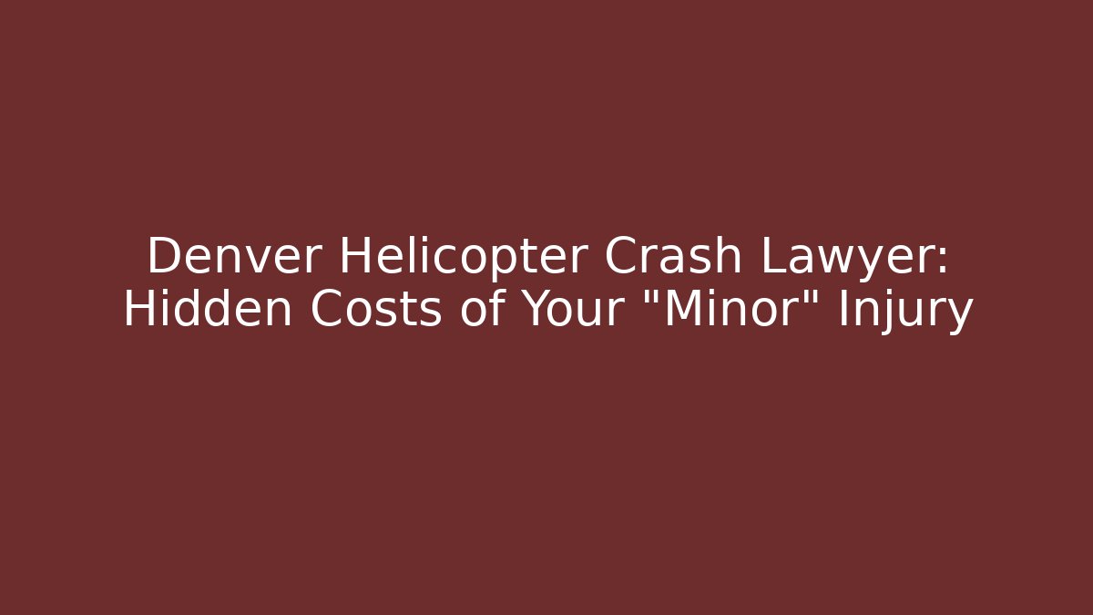 Denver Helicopter Crash Lawyer: Hidden Costs of Your "Minor" Injury