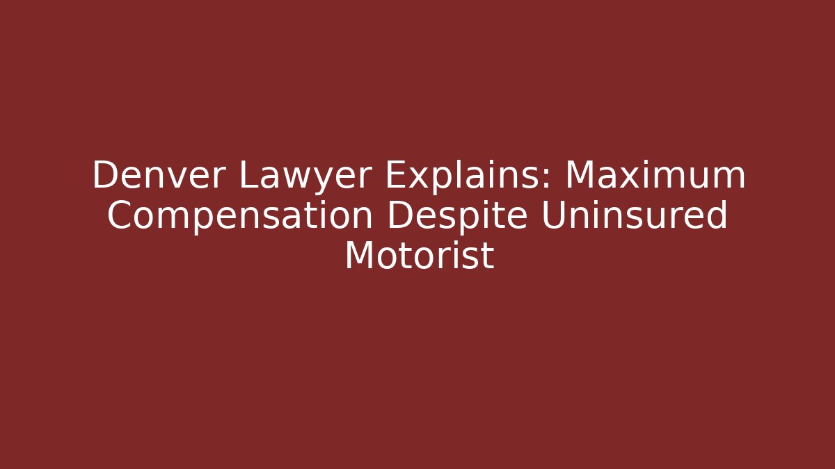 Denver Lawyer Explains: Maximum Compensation Despite Uninsured Motorist