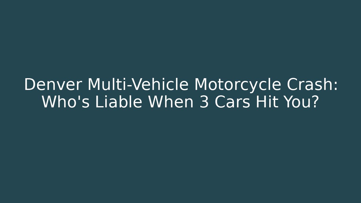 Denver Multi-Vehicle Motorcycle Crash: Who’s Liable When 3 Cars Hit You?