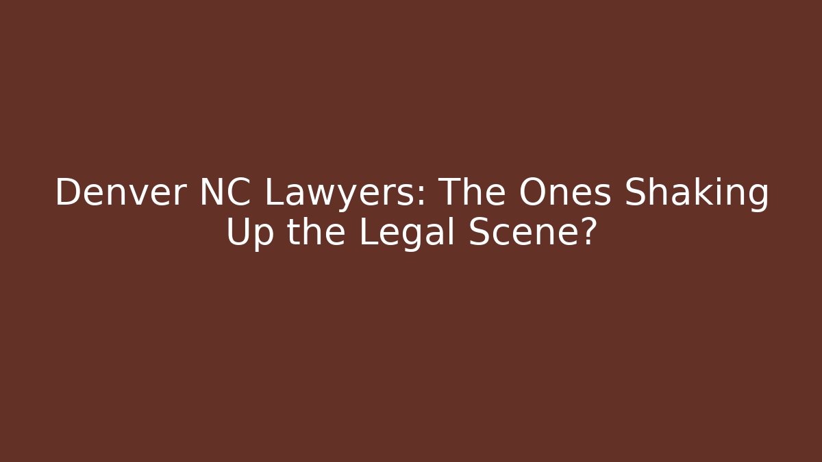 Denver NC Lawyers: The Ones Shaking Up the Legal Scene?