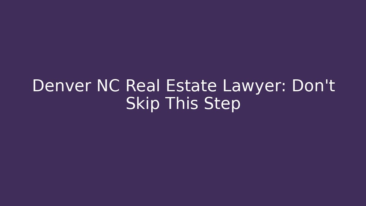 Denver NC Real Estate Lawyer: Don't Skip This Step
