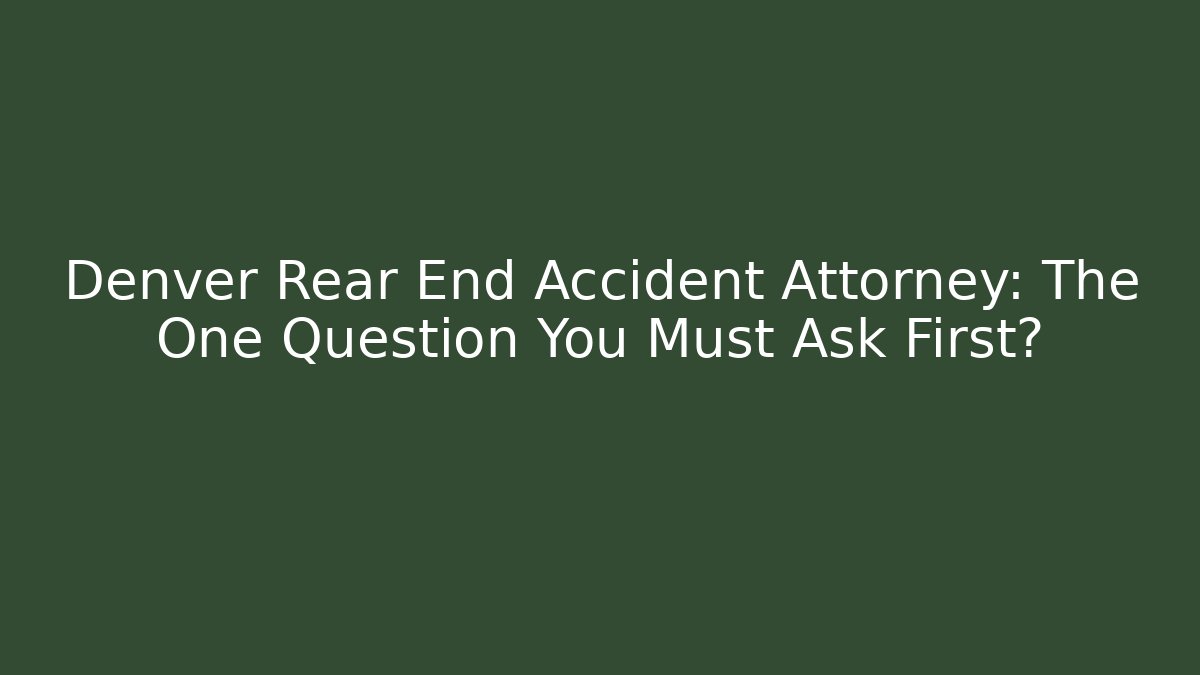 Denver Rear End Accident Attorney: The One Question You Must Ask First? - WealthxGroup