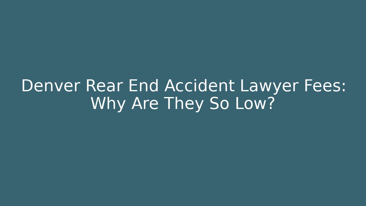Denver Rear End Accident Lawyer Fees: Why Are They So Low?