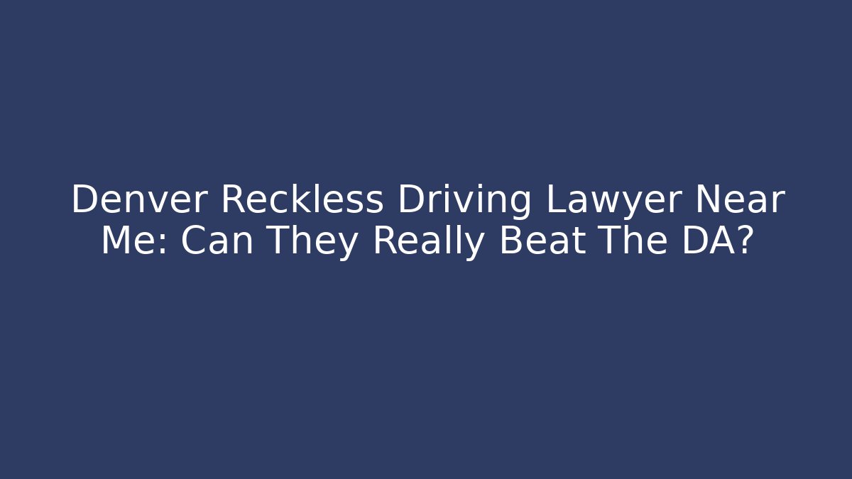 Denver Reckless Driving Lawyer Near Me: Can They Really Beat The DA?
