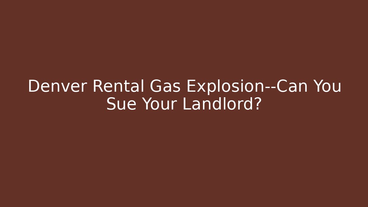 Denver Rental Gas Explosion—Can You Sue Your Landlord?