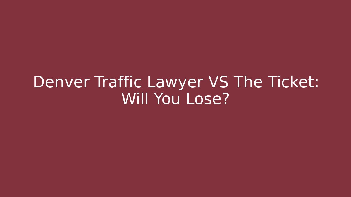 Denver Traffic Lawyer VS The Ticket: Will You Lose?