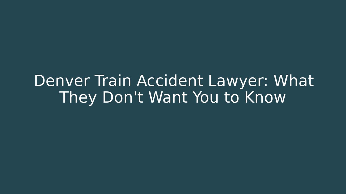 Denver Train Accident Lawyer: What They Don't Want You to Know